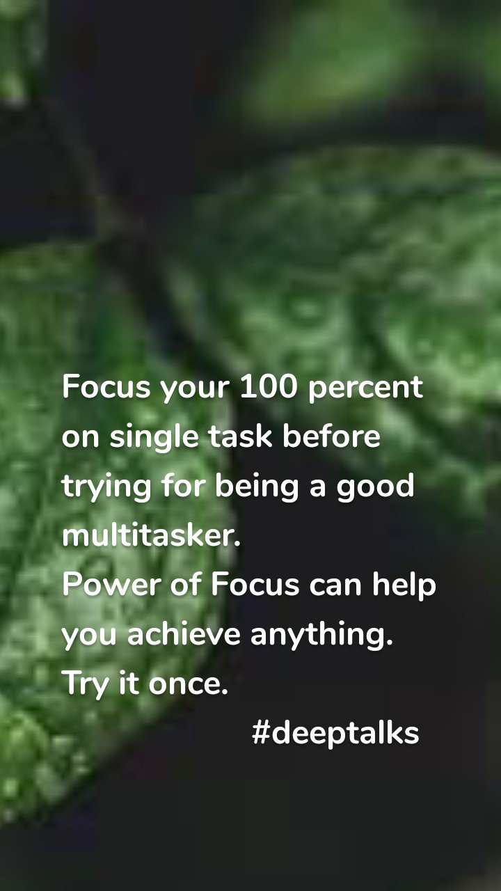 Focus your 100 percent on single task before trying for being a good multitasker.
Power of Focus can help you achieve anything.
Try it once.
                     #deeptalks