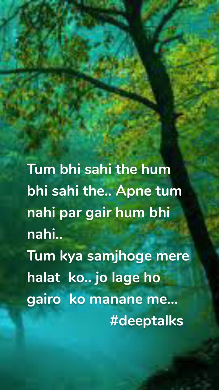 Tum bhi sahi the hum bhi sahi the.. Apne tum nahi par gair hum bhi nahi..
Tum kya samjhoge mere halat ko.. jo lage ho gairo ko manane me...
#deeptalks