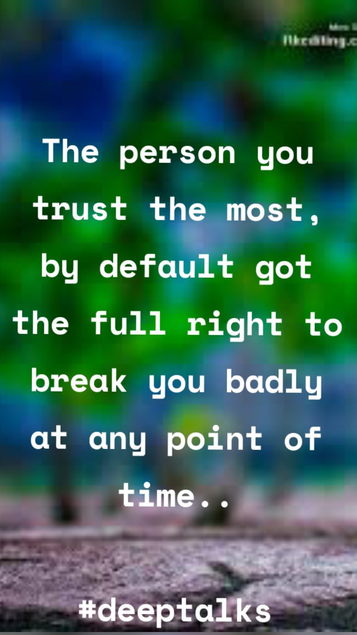 The person you  trust the most, by default got the full right to break you badly at any point of time..
                                         #deeptalks