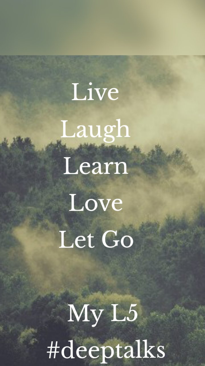Live
Laugh
Learn
Love
Let Go
            
  My L5
   #deeptalks


