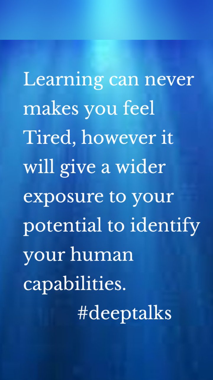 Learning can never makes you feel Tired, however it will give a wider exposure to your potential to identify your human capabilities.
#deeptalks