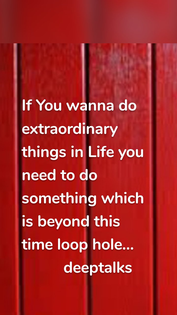 If You wanna do extraordinary things in Life you need to do something which is beyond this time loop hole...
          deeptalks
               