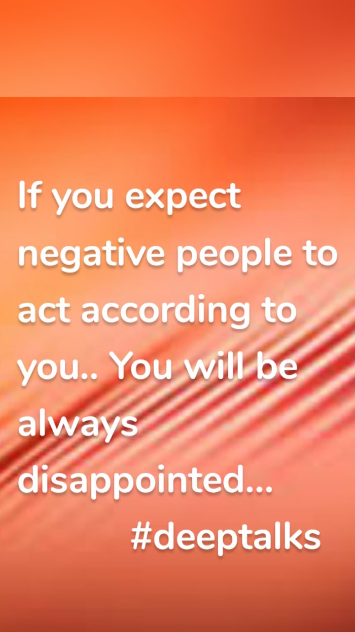 If you expect negative people to act according to you.. You will be always disappointed... 
           #deeptalks