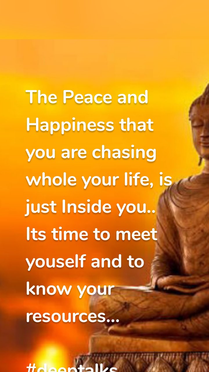 The Peace and Happiness that you are chasing whole your life, is just Inside you..
Its time to meet youself and to know your resources...
                                       #deeptalks