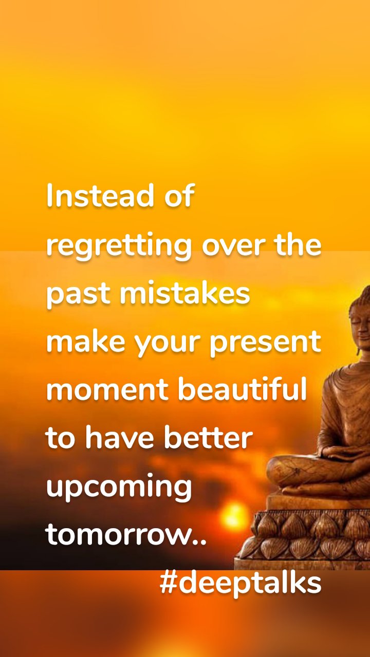 Instead of regretting over the past mistakes make your present moment beautiful to have better upcoming tomorrow..
             #deeptalks
