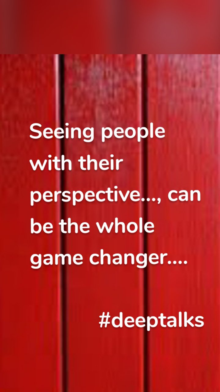 Seeing people with their perspective..., can be the whole game changer....
     
            #deeptalks