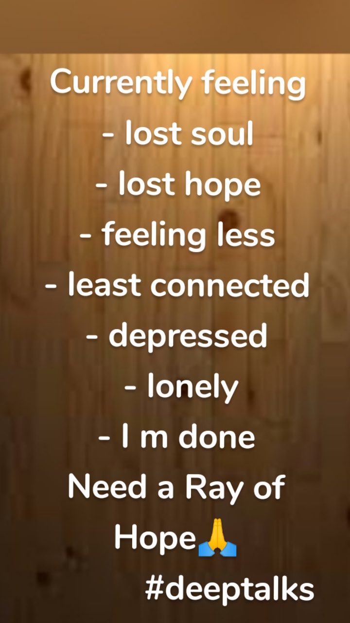 Currently feeling
- lost soul
- lost hope
- feeling less
- least connected
- depressed
 - lonely
- I m done
Need a Ray of   Hope🙏
            #deeptalks

