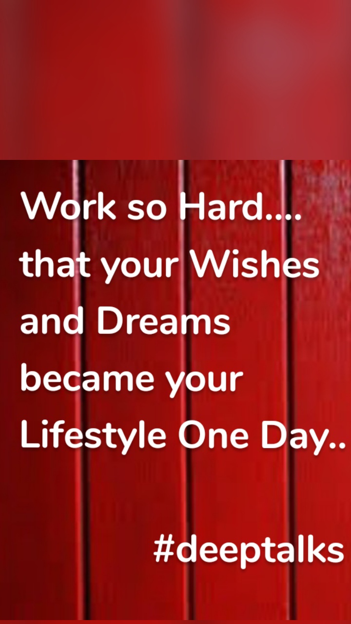 Work so Hard.... that your Wishes and Dreams became your Lifestyle One Day..

             #deeptalks