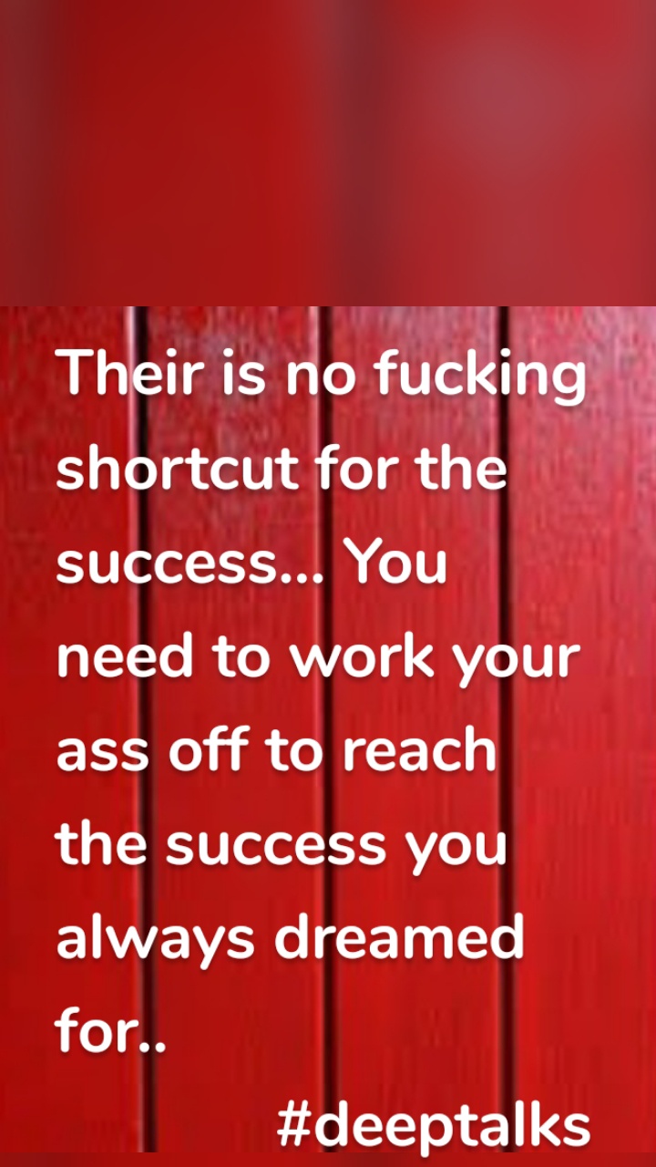 Their is no fucking shortcut for the  success... You need to work your ass off to reach the success you always dreamed for..
             #deeptalks